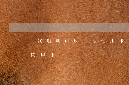 貸款逾期可以辦理信用卡么(有逾期可以辦理信用卡嗎)