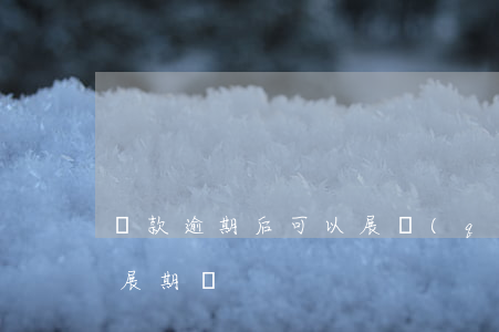 貸款逾期后可以展區(qū)嗎(逾期還能做展期嗎)