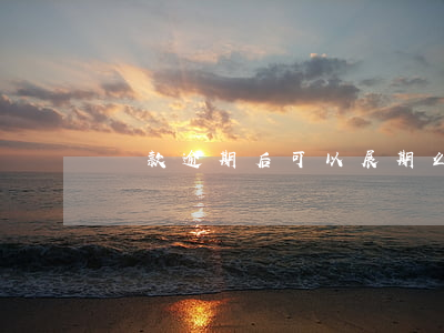 貸款逾期后可以展期么(展期影響貸款嗎)