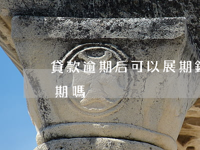 貸款逾期后可以展期(銀行信用貸到期可以展期嗎)