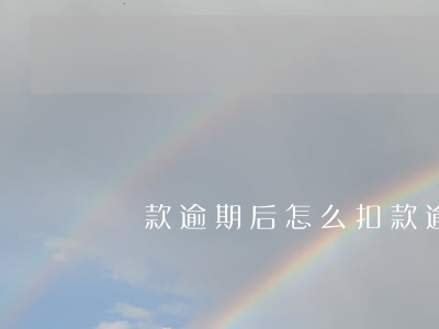貸款逾期后怎么扣款(逾期扣款是什么情況)