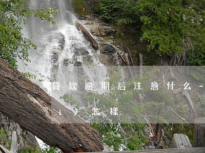 貸款逾期后注意什么-貸款逾期了會(huì)怎樣