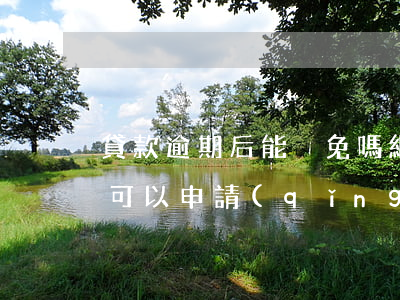 貸款逾期后能減免嗎(網(wǎng)貸逾期可以申請(qǐng)減免利息嗎)