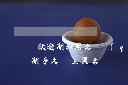 貸款逾期和黑名單區(qū)別(貸款利息逾期多久會上黑名單)