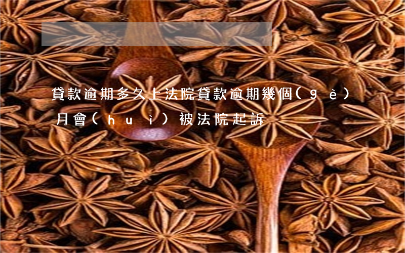 貸款逾期多久上法院(貸款逾期幾個(gè)月會(huì)被法院起訴)