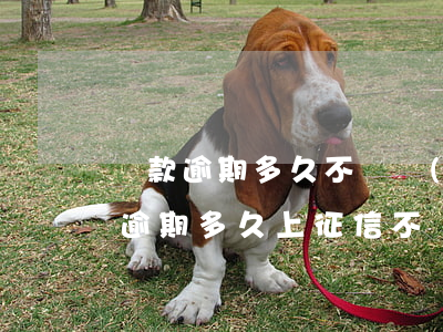 貸款逾期多久不還會(huì)上征信(貸款逾期多久上征信 不還會(huì)有什么后果)