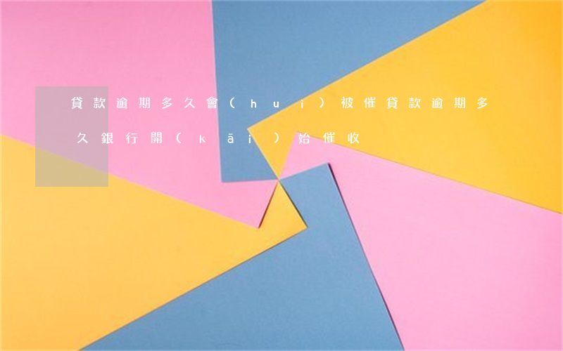貸款逾期多久會(huì)被催(貸款逾期多久銀行開(kāi)始催收)