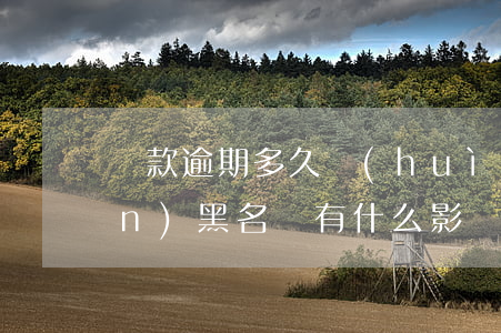 貸款逾期多久會(huì)黑名單進(jìn)黑名單有什么影響-貸款逾期多久進(jìn)入黑名單