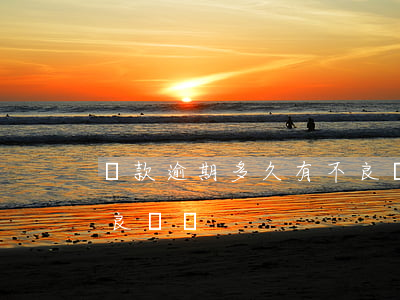 貸款逾期多久有不良記錄(貸款逾期多久有不良記錄)