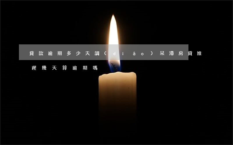 貸款逾期多少天調(diào)呆滯(房貸推遲幾天算逾期嗎?)