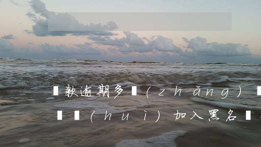 貸款逾期多長(zhǎng)時(shí)間會(huì)加入黑名單-貸款逾期多長(zhǎng)時(shí)間會(huì)加入黑名單呢