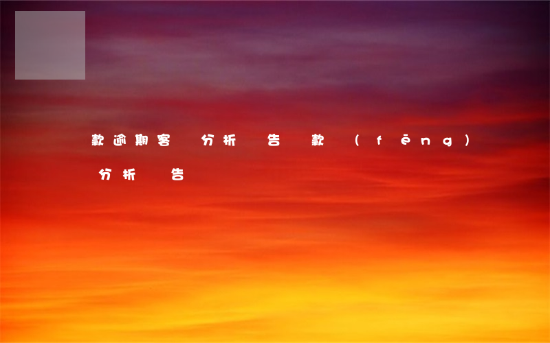 貸款逾期客戶分析報告(貸款風(fēng)險分析報告)