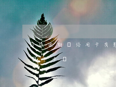 貸款逾期對信用卡有影響嗎（信用卡逾期一影響下卡嗎）