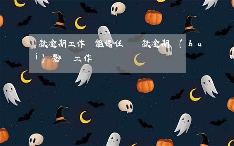 貸款逾期工作還能保住嗎(貸款逾期會(huì)影響工作嗎)