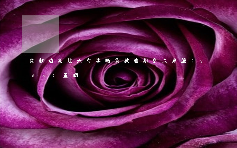貸款逾期幾天有事嗎(貸款逾期多久算嚴(yán)重啊)