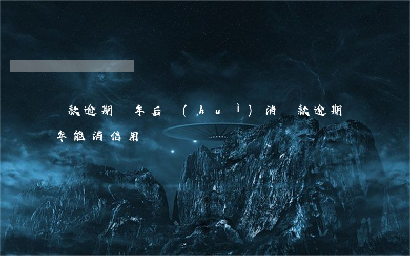 貸款逾期幾年后會(huì)消(貸款逾期幾年能消信用記錄)