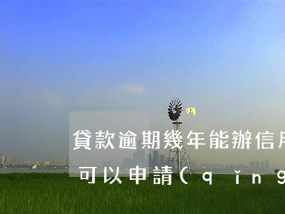 貸款逾期幾年能辦信用卡(信用卡逾期幾年后可以申請(qǐng)信用卡)