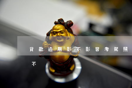 貸款逾期影不影響考駕照(嚴重逾期能考駕照不)