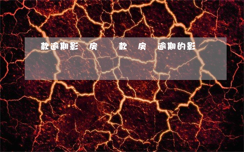 貸款逾期影響房貸還款嗎(房貸逾期的影響)