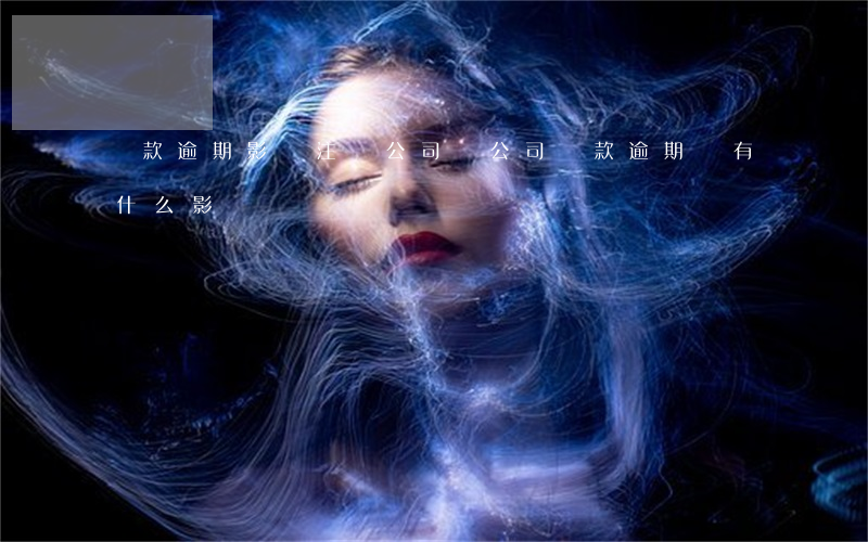 貸款逾期影響注冊公司嗎(公司貸款逾期會有什么影響)