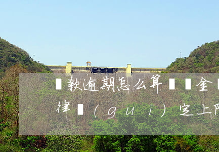 貸款逾期怎么算違約金(貸款逾期違約金的法律規(guī)定上限)