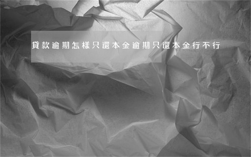 貸款逾期怎樣只還本金(逾期只還本金行不行)