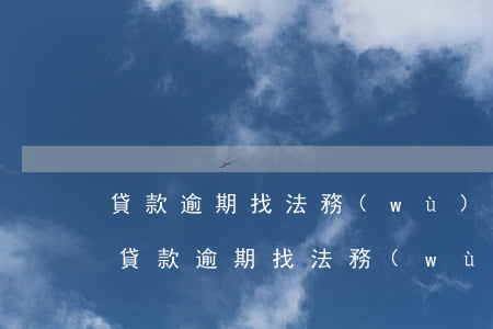 貸款逾期找法務(wù)顧問(wèn)-貸款逾期找法務(wù)顧問(wèn)可靠嗎