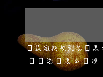 貸款逾期收到恐嚇怎么辦(貸款逾期催收部打電話恐嚇怎么處理)