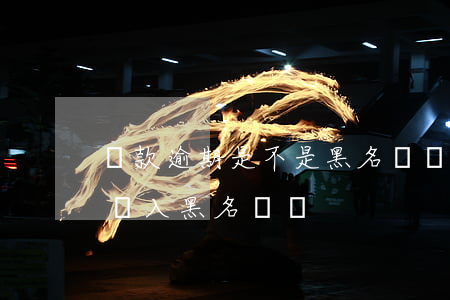貸款逾期是不是黑名單(貸款逾期一個星期會進入黑名單嗎)