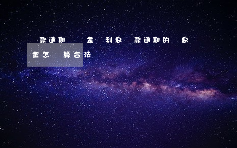 貸款逾期時罰金為利息(貸款逾期的罰息違約金怎樣算合法)