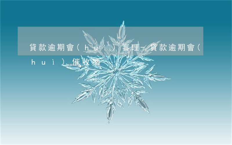 貸款逾期會(huì)審理-貸款逾期會(huì)催收嗎