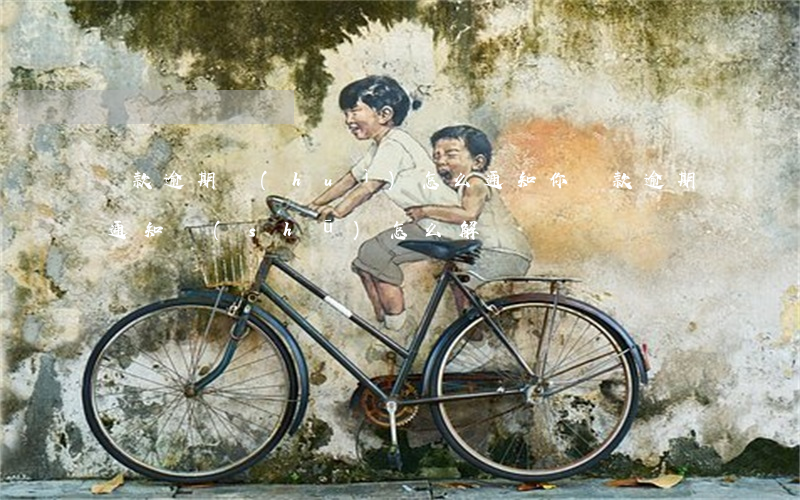 貸款逾期會(huì)怎么通知你(貸款逾期通知書(shū)怎么解決)