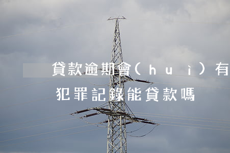 貸款逾期會(huì)有犯罪記錄嗎(有違法犯罪記錄能貸款嗎?)