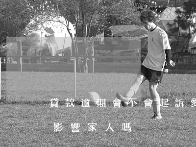 貸款逾期會不會起訴愛人(貸款逾期被起訴會影響家人嗎)