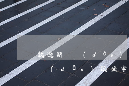 貸款逾期會導(dǎo)致坐牢嗎(貸款逾期會導(dǎo)致坐牢嗎)