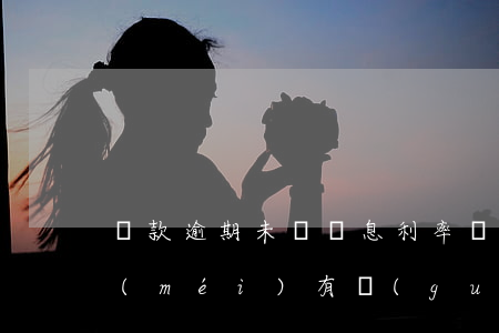 貸款逾期未還罰息利率(貸款逾期了罰息有沒(méi)有規(guī)定)