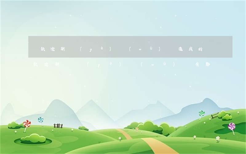 貸款逾期業(yè)務(wù)員造成的(貸款逾期對業(yè)務(wù)員有影響嗎)