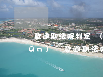 貸款逾期法院判定標(biāo)準(zhǔn)(貸款逾期法院判定標(biāo)準(zhǔn))