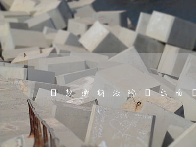 貸款逾期法院會出面調(diào)解嗎