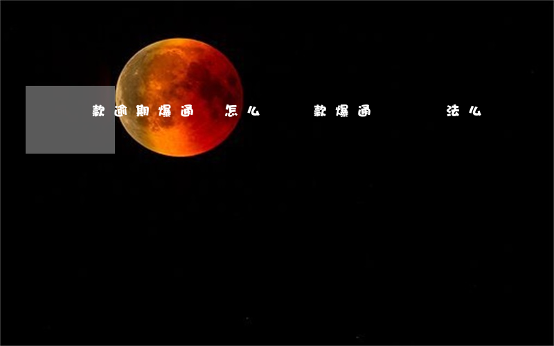 貸款逾期爆通訊怎么辦(貸款爆通訊錄違法么)