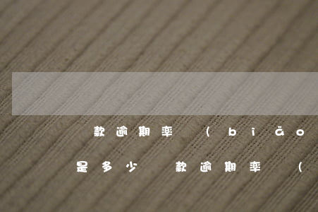貸款逾期率標(biāo)準(zhǔn)是多少(貸款逾期率標(biāo)準(zhǔn)是多少)