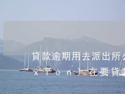 貸款逾期用去派出所么(銀行貸款有逾期,現(xiàn)在要貸款怎么貸)
