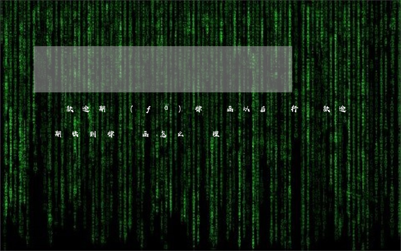 貸款逾期發(fā)律師函以后(銀行貸款逾期收到律師函怎么處理)