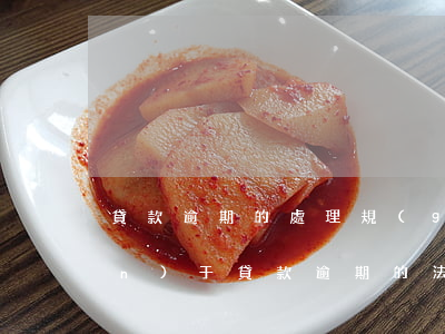 貸款逾期的處理規(guī)定(關(guān)于貸款逾期的法律知識(shí))
