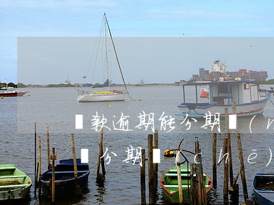 貸款逾期能分期買(mǎi)車(chē)嗎(分期車(chē)貸款逾期會(huì)怎么樣)