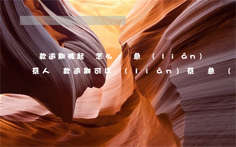 貸款逾期被起訴怎么辦緊急聯(lián)系人 貸款逾期可以聯(lián)系緊急聯(lián)系人嗎