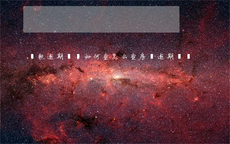 貸款逾期記錄如何查(怎么查房貸逾期記錄)