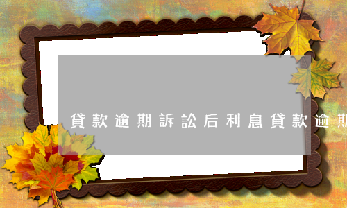 貸款逾期訴訟后利息(貸款逾期訴訟后利息)