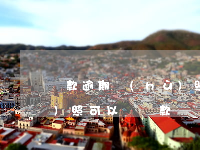 貸款逾期護(hù)照能辦下來么(護(hù)照可以辦貸款嗎)