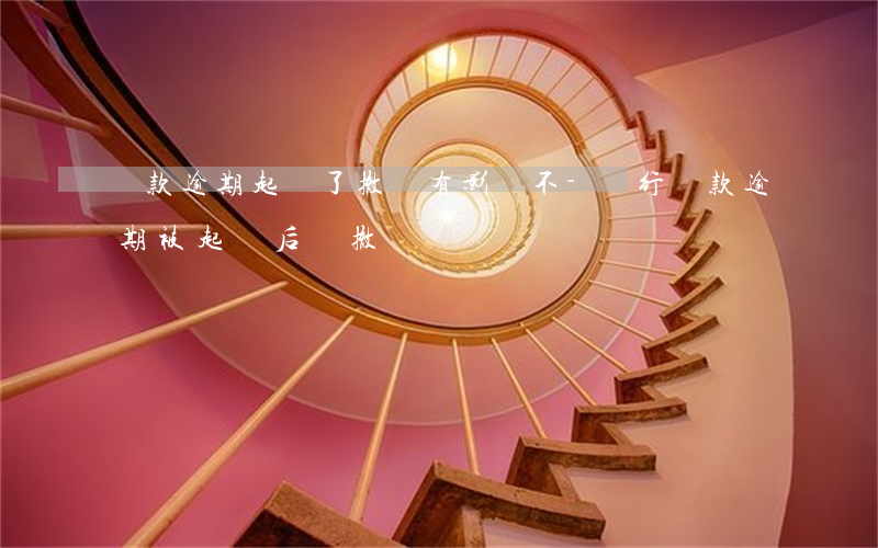 貸款逾期起訴了撤訴有影響不-銀行貸款逾期被起訴后來撤訴